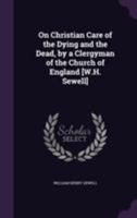 On Christian Care of the Dying and the Dead, by a Clergyman of the Church of England [w.H. Sewell]. 1355787297 Book Cover