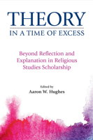 Theory in a Time of Excess: Beyond Reflection and Explanation in Religious Studies Scholarship 1781794243 Book Cover
