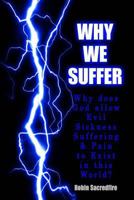 Why We Suffer: Why does God allow Evil, Sickness, Suffering and Pain to Exist in this World? 150253133X Book Cover