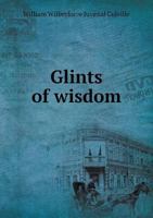 Glints of Wisdom, Or, Helpful Sayings for Busy Moments: Being Abstract from Lectures with Reflections, Statements, Meditations, and Mottoes 1104131706 Book Cover