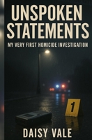 Unspoken Statements: My Very First Homicide Investigation B0FR2NCZKB Book Cover