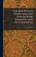 The New Pewter Marks and Old Pewter Ware Domestic and Ecclesiastical 1025381106 Book Cover