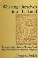 Weaving Ourselves into the Land: Charles Godfrey Leland, Indians, and the Study of Native American Religions 0791434540 Book Cover