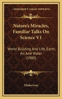 Nature's Miracles, Familiar Talks On Science V1: World Building And Life, Earth, Air, And Water 1511746009 Book Cover
