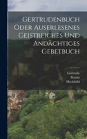 Gertrudenbuch oder Auserlesenes Geistreiches und Andächtiges Gebetbuch 1016893272 Book Cover