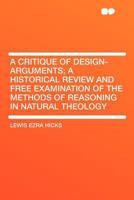 A Critique of Design-Arguments; A Historical Review and Free Examination of the Methods of Reasoning 1166483460 Book Cover