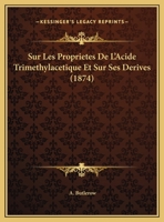 Sur Les Proprietes De L'Acide Trimethylacetique Et Sur Ses Derives (1874) 1169408311 Book Cover