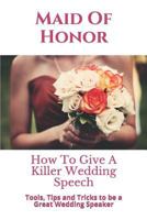 Maid Of Honor: How To Give A Killer Wedding Speech (The Wedding Mentor) 1973366118 Book Cover