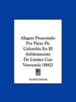 Alegato Presentado Por Parte De Colombia En El Arbitramento De Limites Con Venezuela (1882) 1160778841 Book Cover