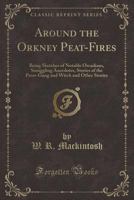 Around the Orkney Peat-fires: Being Sketches of Notable Orcadians, Smuggling Anecdotes, Stories of the Press-gang, and Witch and Other Stories / Compiled by W.R. Macintosh 1015277136 Book Cover