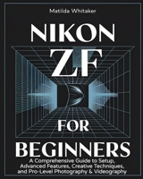 Nikon ZF For Beginners: A Comprehensive Guide to Setup, Advanced Features, Creative Techniques, and Pro-Level Photography & Videography B0DTF279L2 Book Cover