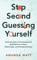 STOP Second-Guessing Yourself: Break the Habit of Overthinking and Build Self-Trust in Work, Relationships, and Everyday Decisions B0GSM2RSS9 Book Cover