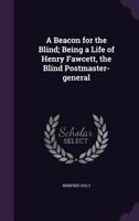 A Beacon for the Blind; Being a Life of Henry Fawcett, the Blind Postmaster-General 1355860539 Book Cover