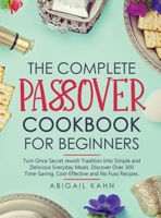 The Passover Cookbook: Turn Once Secret Jewish Tradition Into Simple and Delicious Everyday Meals. Discover Over 300 Time-Saving, Cost-Effective and No Fuss Recipes 1801657815 Book Cover
