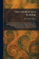 The Church as a School: A Textbook and Guidebook to Be Used in Connection With a Church School Standard or Program of Work in Making a First-Hand ... Particularly With the Sunday Church Shcool 1025559886 Book Cover