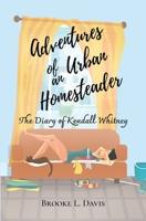 Adventures of an Urban Homesteader: The Diary of Kendall Whitney 1662900783 Book Cover