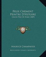Felix Chement Peintre D'Hstoire: Grand Prix De Rome (1889) 116601553X Book Cover