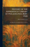 History of the Apprentices' Library of Philadelphia 1820-1920: The Oldest Free Circulating Library in America 1025710622 Book Cover