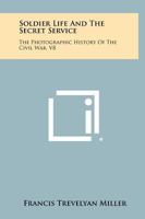 Soldier Life and the Secret Service: The Photographic History of The Civil War, Part Eight 1258486563 Book Cover