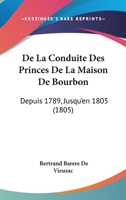 De La Conduite Des Princes De La Maison De Bourbon: Depuis 1789, Jusqu'en 1805 (1805) 2014108250 Book Cover