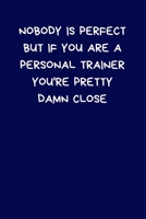Nobody Is Perfect But If You Are A Personal Trainer You're Pretty Damn Close: Lined A5 Notebook (6 x 9) Funny Birthday Present- Men & Women Alternative Greeting Card, Banter Office Writing Stationary 1708430652 Book Cover