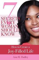 7 Secrets Every Woman Should Know: How To Create A Joy Filled Life 0982387695 Book Cover