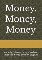 Money, Money, Money: A totally different thought on how to look at money and how to get! B0GZB861YL Book Cover