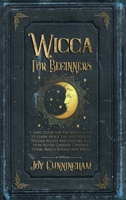 Wicca for Beginners: A Basic Guide for the Modern Age to Learn About the Mysteries of Wiccan Beliefs and History, and How to Use Candles, Crystals, Herbs, Magik Rituals and Spells 1074449096 Book Cover