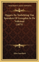 Opgave En Toelichting Van Spreuken Of Gezegden In De Volkstaal (1875) 1167492811 Book Cover