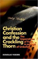 Christian Confession and the Crackling Thorn: The Imperatives of Faith in an Age of Unbelief 1892777312 Book Cover