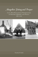 Altogether Fitting and Proper: Civil War Battlefield Preservation in History, Memory, and Policy, 1861–2015 1621903117 Book Cover