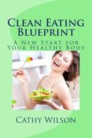 Clean Eating Blueprint: A New Start for Your Healthy Body 1492263370 Book Cover