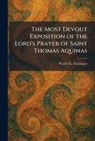 The Most Devout Exposition of the Lord's Prayer of Saint Thomas Aquinas 1025847733 Book Cover