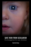 Save Them From Secularism: Pre-Evangelism For Your Children 1492950327 Book Cover