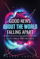 Good News About the World Falling Apart: The Third Turning of Human Consciousness B0F2ZWDWM3 Book Cover