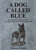 A Dog Called Blue: The Australian Cattle Dog and the Australian Stumpy Tail Cattle Dog 1840-2000 0958193436 Book Cover