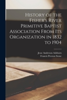 History of the Fisher's River Primitive Baptist Association From Its Organization in 1832 to 1904 1014845386 Book Cover