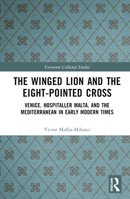The Winged Lion and the Eight-Pointed Cross: Venice, Hospitaller Malta, and the Mediterranean in Early Modern Times 1032524057 Book Cover