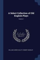 A Select Collection of Old Plays: In Twelve Volumes, Volume 1 1358598282 Book Cover