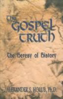 The Gospel Truth: The Heresy Of History 1893157113 Book Cover