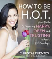 How To Be H.O.T.: Learn to Be Happy, Open & Trusting on Your Journey to a Better Life 1624142869 Book Cover