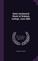 Semi-centennial Week At Wabash College, June 1882... 1346465576 Book Cover