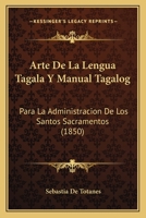 Arte De La Lengua Tagala Y Manual Tagalog: Para La Administracion De Los Santos Sacramentos 1165307324 Book Cover