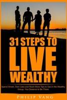 31 Steps to Live Wealthy: Spend Smart, Own Less and Much More Tips to Get in the Wealthy Group. You Deserve to Be There 1515314464 Book Cover