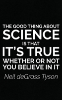 The Good Thing About Science: Is That It's True Whether or Not You Believe In It Gift - Neil Notebook! Funny Journal Notebook & Planner Gift! 1086818288 Book Cover