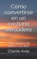 Cómo convertirse en un cristiano verdadero: ¿Qué significa ser salvo e ir al cielo? B08PXK15CF Book Cover