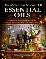THE MOLECULAR SCIENCE OF ESSENTIAL OILS: Everything You Need to Know About Terpenes, Bioactivity and Chemical Profiling B0GY92F74M Book Cover