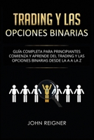 Trading y las Opciones Binarias: Guía Completa Para Principiantes Comienza Y Aprende Del Trading Y Las Opciones Binarias Desde La A a La Z(Libro en ... Spanish Book Version) (Spanish Edition) 1686316682 Book Cover