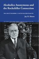 Alcoholics Anonymous and the Rockefeller Connection: How John D. Rockefeller Jr. and his Associates Saved AA 1483441520 Book Cover