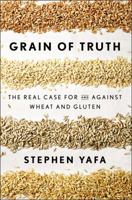 Grain of Truth: The Real Case For and Against Wheat and Gluten 1594632499 Book Cover